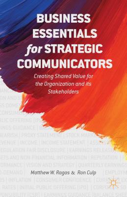 Business Essentials for Strategic Communicators: Creating Shared Value for the Organization and Its Stakeholders - Ragas, M, and Culp, E