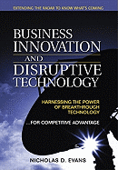 Business Innovation and Disruptive Technology: Harnessing the Power of Breakthrough Technology ...for Competitive Advantage