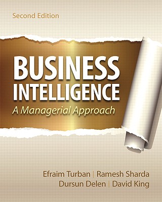 Business Intelligence: A Managerial Approach - Turban, Efraim, PH.D., and Sharda, Ramesh, and Delen, Dursun