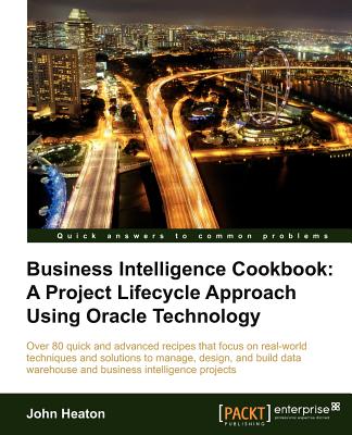 Business Intelligence Cookbook: A Project Lifecycle Approach Using Oracle Technology - Heaton, John