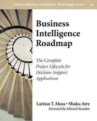 Business Intelligence Roadmap: The Complete Project Lifecycle for Decision-Support Applications - Moss, Larissa T, and Atre, Shaku