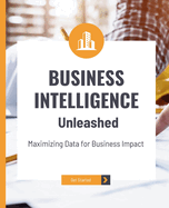 Business Intelligence Unleashed: Maximizing Data for Business Impact