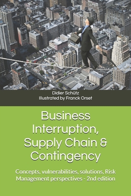 Business Interruption, Supply Chain & Contingency: Concepts, vulnerabilities, solutions, Risk Management perspectives - Sch�tz, Didier
