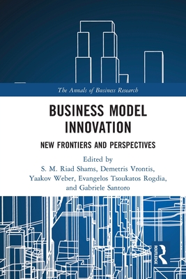 Business Model Innovation: New Frontiers and Perspectives - Shams, S M Riad (Editor), and Vrontis, Demetris (Editor), and Weber, Yaakov (Editor)