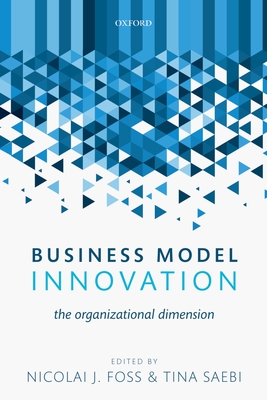 Business Model Innovation: The Organizational Dimension - Foss, Nicolai J (Editor), and Saebi, Tina (Editor)