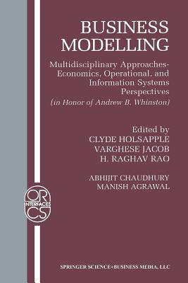 Business Modelling: Multidisciplinary Approaches Economics, Operational, and Information Systems Perspectives - Chaudhury, Abhijit, and Holsapple, Clyde (Editor), and Agrawal, Manish