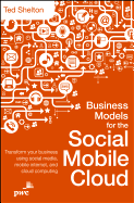 Business Models for the Social Mobile Cloud: Transform Your Business Using Social Media, Mobile Internet, and Cloud Computing