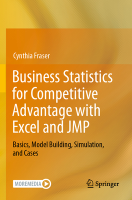 Business Statistics for Competitive Advantage with Excel and JMP: Basics, Model Building, Simulation, and Cases - Fraser, Cynthia