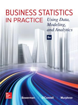 Business Statistics in Practice: Using Data, Modeling, and Analytics - Bowerman, Bruce L, Professor, and O'Connell, Richard T, Professor, and Murphree, Emilly S, Professor
