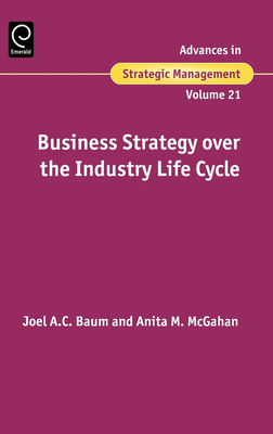 Business Strategy Over the Industry Lifecycle - Baum, Joel (Editor), and McGahan, Anita M (Editor)