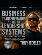 Business Transformation Through Leadership Systems: The Systems, Strategies, and Leadership Frameworks That Transform Organizations