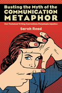 Busting the Myth of the Communication Metaphor: How Technical Writing Conventions Perpetuate Injustice
