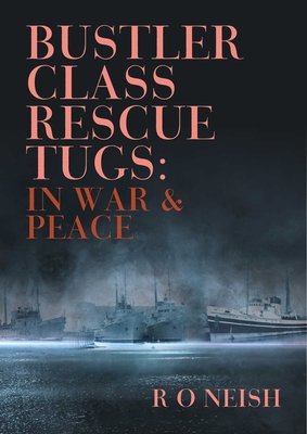 Bustler Class Rescue Tugs: In War & Peace - Neish, R. O.