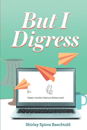 But I Digress: : Aging Clumsily and Laughing All the Way