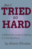 But I Tried So Hard: A Millennial's Guide to Making It in the Workforce