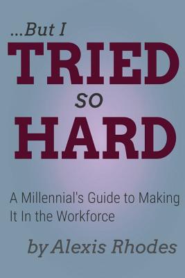 But I Tried So Hard: A Millennial's Guide to Making It In the Workforce - Rhodes, Alexis