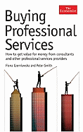 Buying Professional Services: How to Get Value for Money from Consultants and Other Professional Services Providers