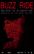 Buzz Ride: Driven to Disruption: Memoirs of an Uber Driver