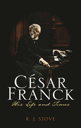 C�sar Franck: His Life and Times