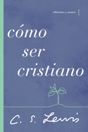 C�mo Ser Cristiano: Reflexiones Y Ensayos