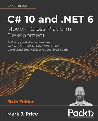 C# 10 and .NET 6 - Modern Cross-Platform Development: Build apps, websites, and services with ASP.NET Core 6, Blazor, and EF Core 6 using Visual Studio 2022 and Visual Studio Code - Price, Mark  J.