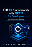 C# 13 Fundamentals with .NET 9 for Developers: Learn Modern C# Fast by Building Applications, APIs, and Desktop Projects