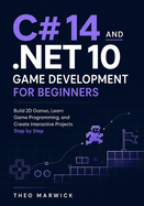 C# 14 and .NET 10 Game Development for Beginners: Build 2D Games, Learn Game Programming, and Create Interactive Projects Step by Step
