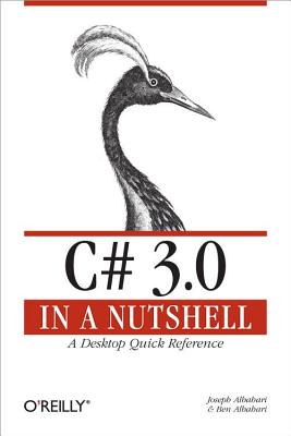 C# 3.0 in a Nutshell: A Desktop Quick Reference - Albahari, Joseph, and Albahari, Ben