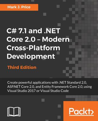 C# 7.1 and .NET Core 2.0 - Modern Cross-Platform Development: Create powerful applications with .NET Standard 2.0, ASP.NET Core 2.0, and Entity Framework Core 2.0, using Visual Studio 2017 or Visual Studio Code - Price, Mark J.