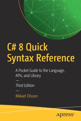 C# 8 Quick Syntax Reference: A Pocket Guide to the Language, Apis, and Library - Olsson, Mikael