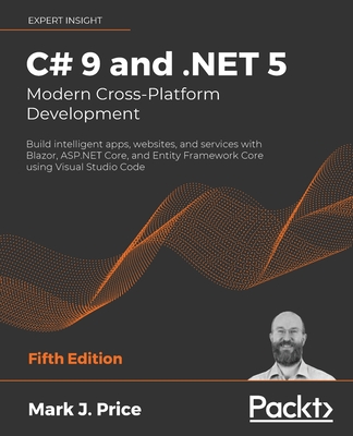 C# 9 and .NET 5 - Modern Cross-Platform Development: Build intelligent apps, websites, and services with Blazor, ASP.NET Core, and Entity Framework Core using Visual Studio Code - Price, Mark  J.