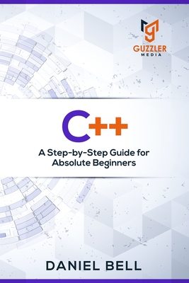 C++: A Step-by-Step Guide for Absolute Beginners - Daniel Bell