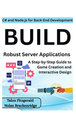 C# and Node.js for Back-End Development: Build Robust Server Applications: A Step-by-Step Guide to Game Creation and Interactive Design - Brackenridge, Nolan, and Fitzgerald, Talon