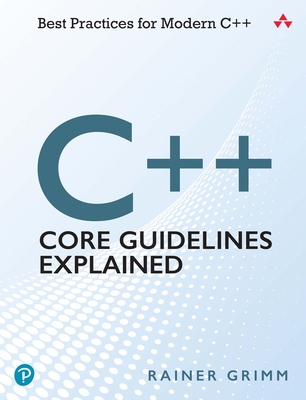 C++ Core Guidelines Explained: Best Practices for Modern C++ - Grimm, Rainer