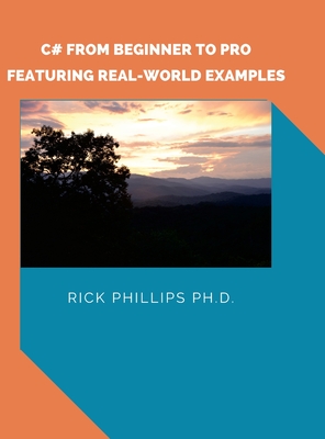 C# From Beginner to Pro: With Real-World Examples - Phillips, Rick, PhD