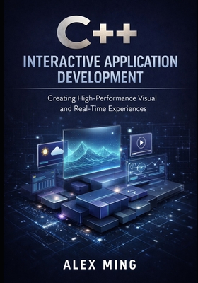 C++ Interactive Application Development: Creating High Performance Visual and Real Time Experiences - Ming, Alex
