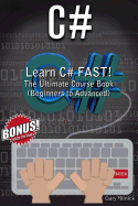C#: Learn C# Fast! the Ultimate Course Book (Beginners to Advanced)