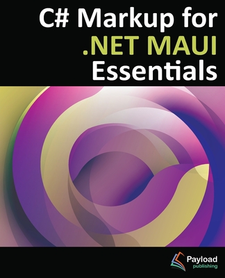 C# Markup for .NET MAUI Essentials: Building Declarative, Reusable Cross-Platform UIs Without XAML - Wilson, Jason