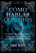 C?mo Hablar Con Dios: Un Viaje de Reflexi?n Y Crecimiento Espiritual