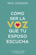 C?mo Ser La Voz Que Tu Esposo Escucha