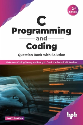 C Programming and Coding Question Bank with Solution (2nd Edition): Make Your Coding Strong and Ready to Crack the Technical Interview - Saxena, Swati