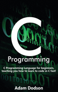 C Programming: C Programming Language for Beginners, Teaching You How to Learn to Code in C Fast!