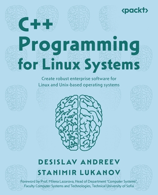 C++ Programming for Linux Systems: Create robust enterprise software for Linux and Unix-based operating systems - Andreev, Desislav, and Lukanov, Stanimir