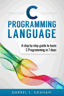 C Programming Language: A Step by Step Beginner's Guide to Learn C Programming in 7 Days