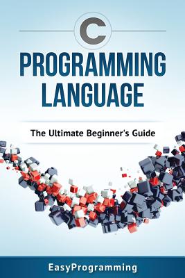 C Programming Language: The Ultimate Beginner's Guide - Programming, Easy