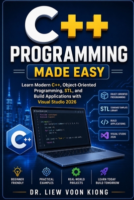 C++ Programming Made Easy: Learn Modern C++, Object-Oriented Programming, STL, and Build Applications with Visual Studio 2026 - Liew, Voon Kiong