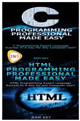C Programming Professional Made Easy & HTML Professional Programming Made Easy - Key, Sam