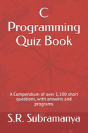 C Programming Quiz Book: A Compendium of over 1,100 short questions, with answers and programs