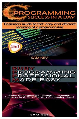 C Programming Success in a Day & Ruby Programming Professional Made Easy - Key, Sam