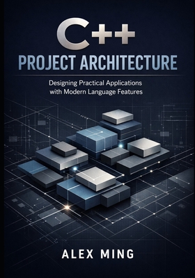 C++ Project Architecture: Designing Practical Applications with Modern Language Features - Ming, Alex